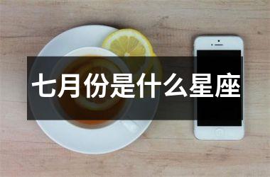 <h3>七月份是什么星座