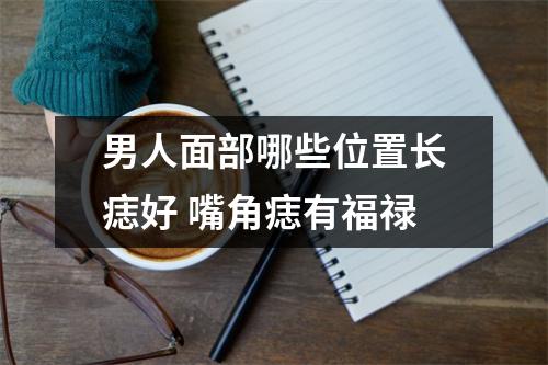 <h3>男人面部哪些位置长痣好嘴角痣有福禄