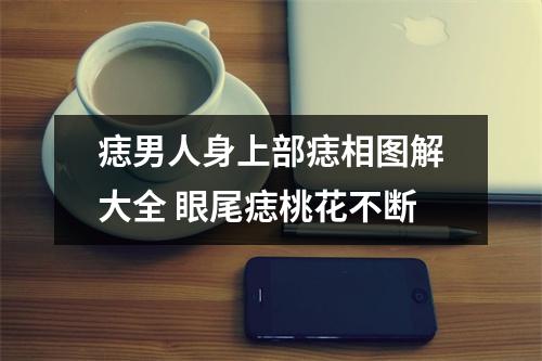 <h3>痣男人身上部痣相图解大全眼尾痣桃花不断