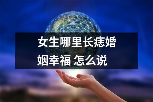 <h3>女生哪里长痣婚姻幸福怎么说
