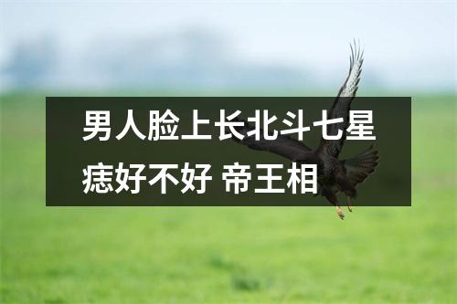 男人脸上长北斗七星痣好不好帝王相
