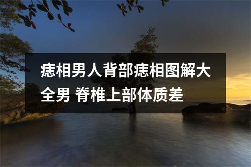 <h3>痣相男人背部痣相图解大全男脊椎上部体质差