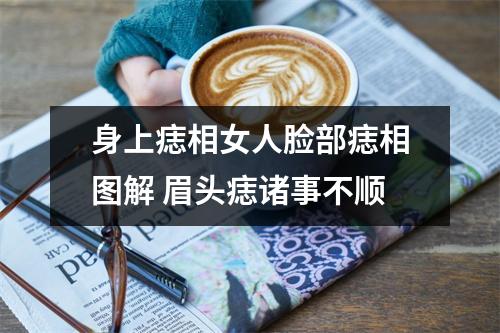 <h3>身上痣相女人脸部痣相图解眉头痣诸事不顺