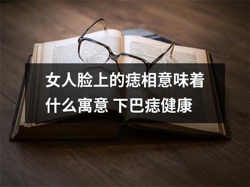 女人脸上的痣相意味着什么寓意下巴痣健康