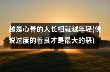 <h3>越是心善的人长相就越年轻(佛说过度的善良才是大的恶)