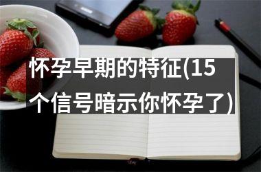 怀孕早期的特征(15个信号暗示你怀孕了)