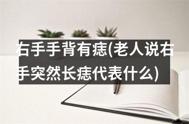 右手手背有痣(老人说右手突然长痣代表什么)