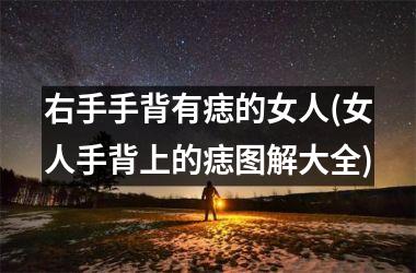 右手手背有痣的女人(女人手背上的痣图解大全)