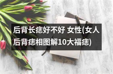 <h3>后背长痣好不好 女性(女人后背痣相图解10大福痣)