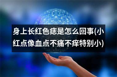 身上长红色痣是怎么回事(小红点像血点不痛不痒特别小)