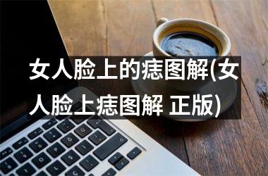 <h3>女人脸上的痣图解(女人脸上痣图解 正版)