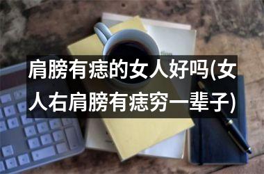 肩膀有痣的女人好吗(女人右肩膀有痣穷一辈子)