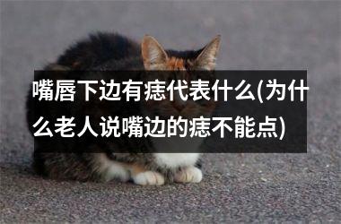 嘴唇下边有痣代表什么(为什么老人说嘴边的痣不能点)