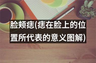 <h3>脸颊痣(痣在脸上的位置所代表的意义图解)