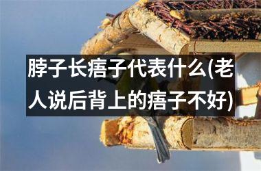 脖子长痦子代表什么(老人说后背上的痦子不好)