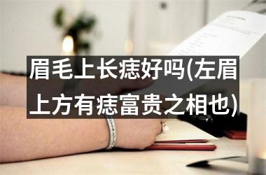 <h3>眉毛上长痣好吗(左眉上方有痣富贵之相也)