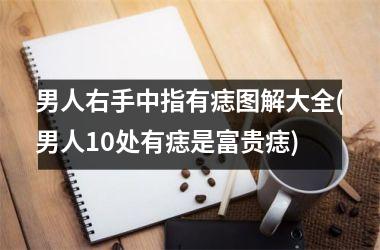 <h3>男人右手中指有痣图解大全(男人10处有痣是富贵痣)