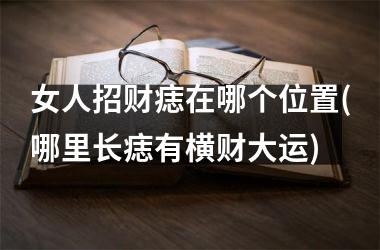 <h3>女人招财痣在哪个位置(哪里长痣有横财大运)