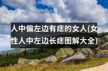 <h3>人中偏左边有痣的女人(女性人中左边长痣图解大全)
