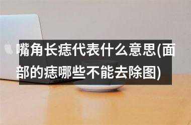 <h3>嘴角长痣代表什么意思(面部的痣哪些不能去除图)