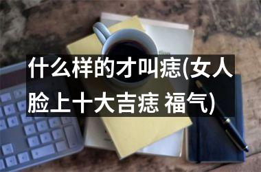 什么样的才叫痣(女人脸上十大吉痣 福气)