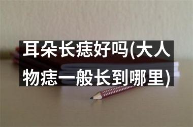<h3>耳朵长痣好吗(大人物痣一般长到哪里)