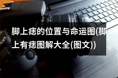 脚上痣的位置与命运图(脚上有痣图解大全(图文))