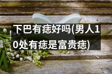 下巴有痣好吗(男人10处有痣是富贵痣)