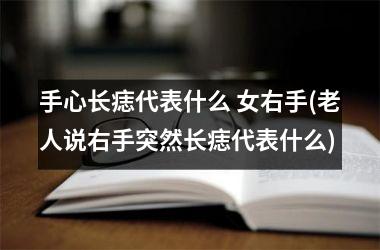 <h3>手心长痣代表什么 女右手(老人说右手突然长痣代表什么)