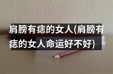 肩膀有痣的女人(肩膀有痣的女人命运好不好)