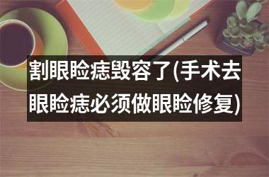 割眼睑痣毁容了(手术去眼睑痣必须做眼睑修复)