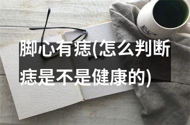 脚心有痣(怎么判断痣是不是健康的)