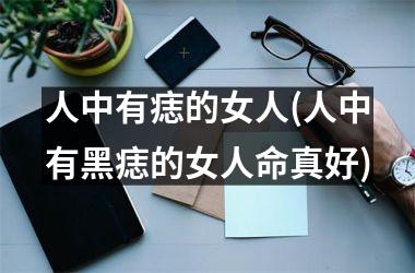 人中有痣的女人(人中有黑痣的女人命真好)