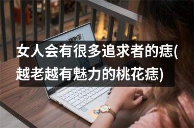 女人会有很多追求者的痣(越老越有魅力的桃花痣)