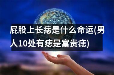 屁股上长痣是什么命运(男人10处有痣是富贵痣)