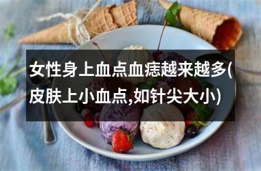 <h3>女性身上血点血痣越来越多(皮肤上小血点,如针尖大小)