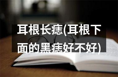 耳根长痣(耳根下面的黑痣好不好)