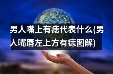 <h3>男人嘴上有痣代表什么(男人嘴唇左上方有痣图解)