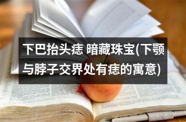 <h3>下巴抬头痣 暗藏珠宝(下颚与脖子交界处有痣的寓意)