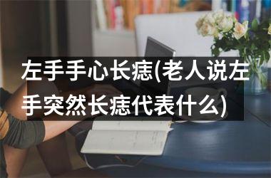 左手手心长痣(老人说左手突然长痣代表什么)
