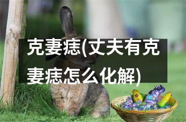克妻痣(丈夫有克妻痣怎么化解)