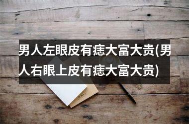 男人左眼皮有痣大富大贵(男人右眼上皮有痣大富大贵)