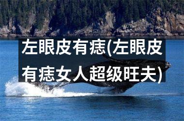 左眼皮有痣(左眼皮有痣女人超级旺夫)