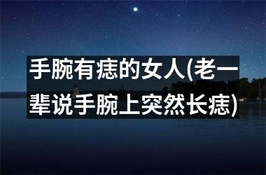 手腕有痣的女人(老一辈说手腕上突然长痣)
