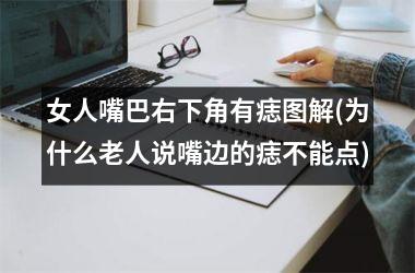 <h3>女人嘴巴右下角有痣图解(为什么老人说嘴边的痣不能点)