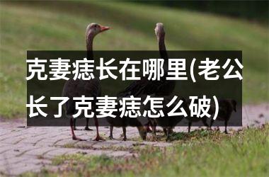 克妻痣长在哪里(老公长了克妻痣怎么破)