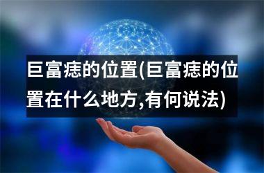巨富痣的位置(巨富痣的位置在什么地方,有何说法)