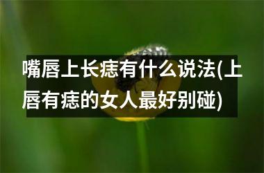 嘴唇上长痣有什么说法(上唇有痣的女人最好别碰)