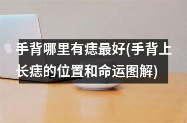 手背哪里有痣最好(手背上长痣的位置和命运图解)