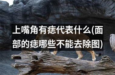 上嘴角有痣代表什么(面部的痣哪些不能去除图)